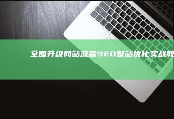 全面升级网站流量：SEO整站优化实战教程