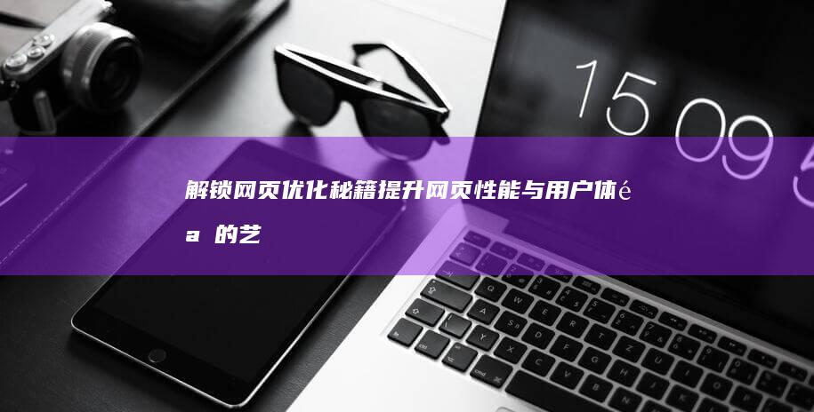 解锁网页优化秘籍：提升网页性能与用户体验的艺术